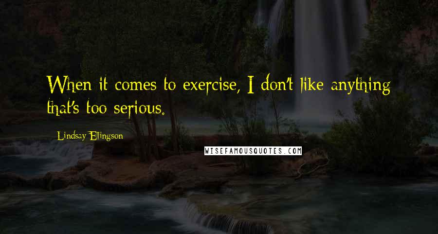 Lindsay Ellingson Quotes: When it comes to exercise, I don't like anything that's too serious.