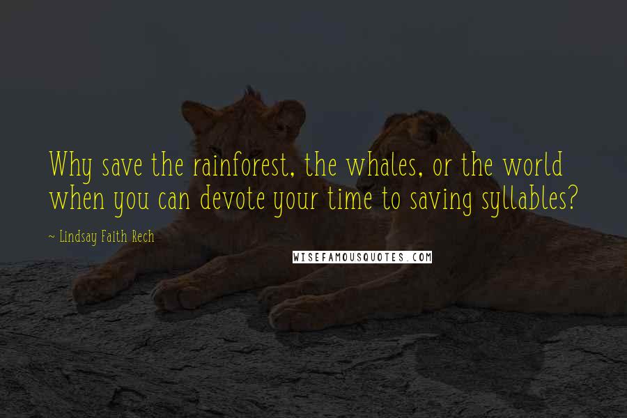 Lindsay Faith Rech Quotes: Why save the rainforest, the whales, or the world when you can devote your time to saving syllables?