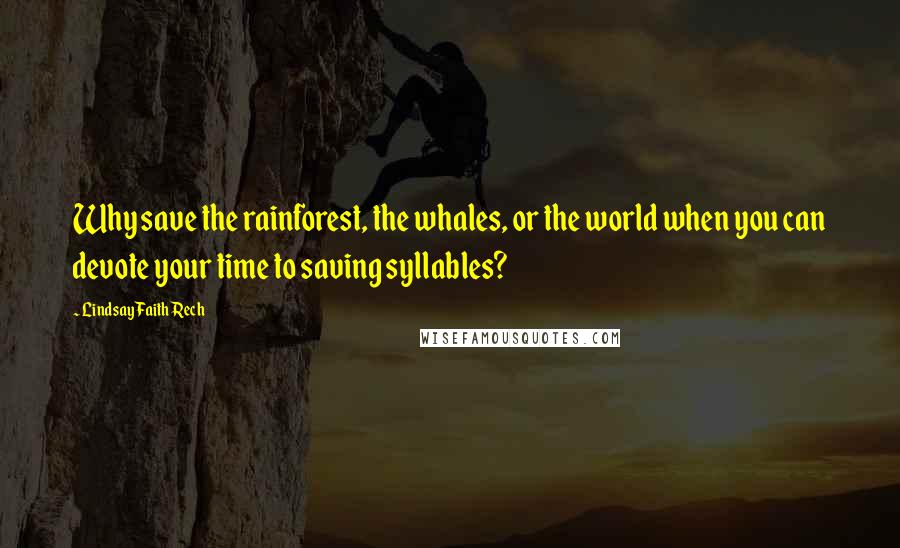 Lindsay Faith Rech Quotes: Why save the rainforest, the whales, or the world when you can devote your time to saving syllables?