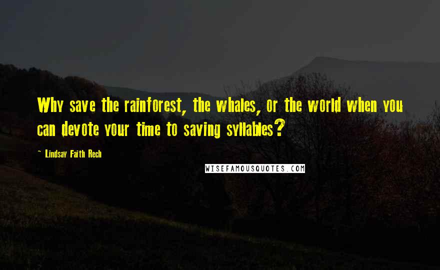 Lindsay Faith Rech Quotes: Why save the rainforest, the whales, or the world when you can devote your time to saving syllables?