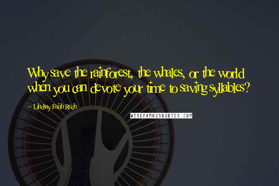 Lindsay Faith Rech Quotes: Why save the rainforest, the whales, or the world when you can devote your time to saving syllables?