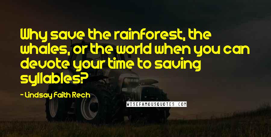 Lindsay Faith Rech Quotes: Why save the rainforest, the whales, or the world when you can devote your time to saving syllables?