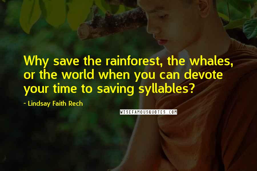 Lindsay Faith Rech Quotes: Why save the rainforest, the whales, or the world when you can devote your time to saving syllables?