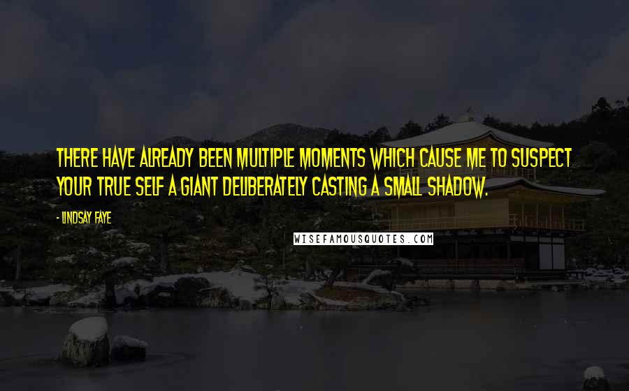 Lindsay Faye Quotes: There have already been multiple moments which cause me to suspect your true self a giant deliberately casting a small shadow.
