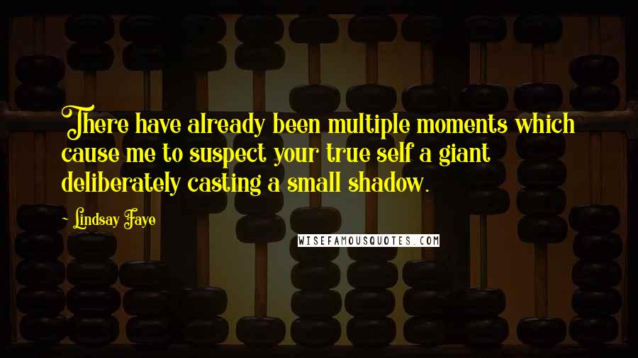 Lindsay Faye Quotes: There have already been multiple moments which cause me to suspect your true self a giant deliberately casting a small shadow.
