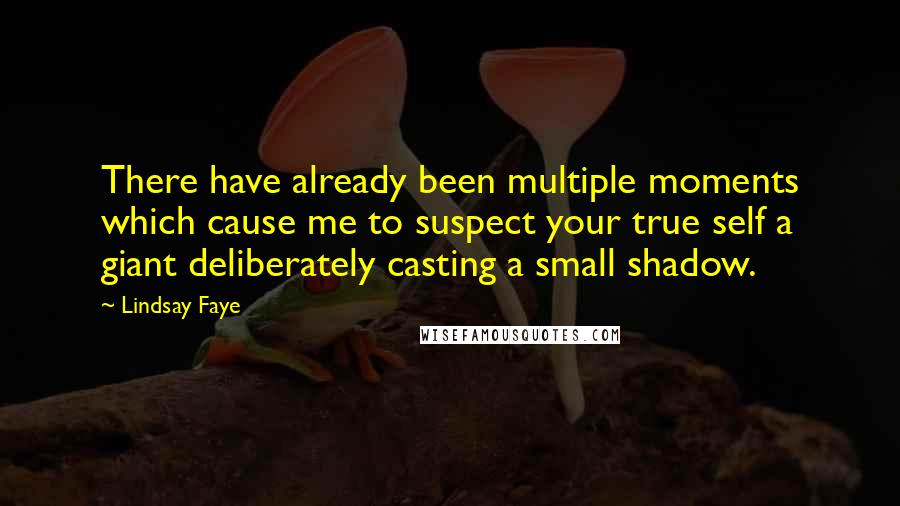 Lindsay Faye Quotes: There have already been multiple moments which cause me to suspect your true self a giant deliberately casting a small shadow.