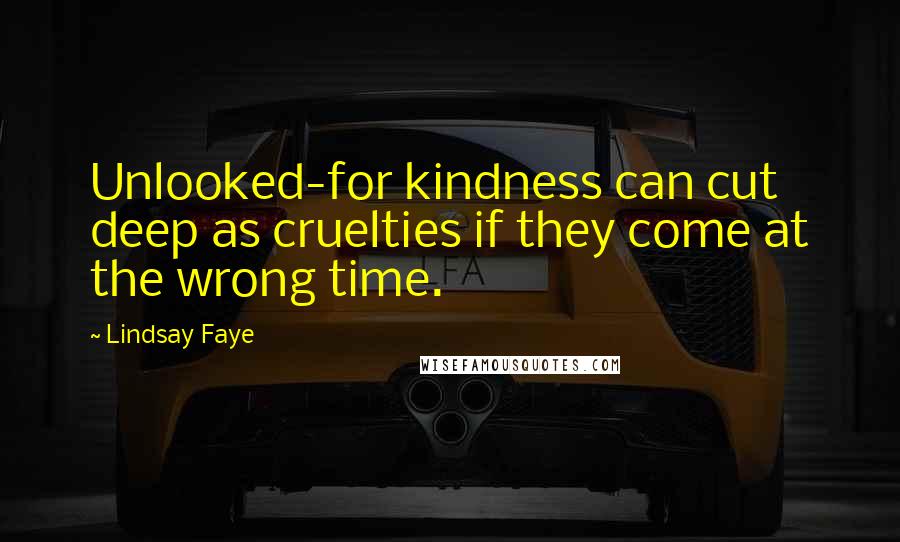 Lindsay Faye Quotes: Unlooked-for kindness can cut deep as cruelties if they come at the wrong time.