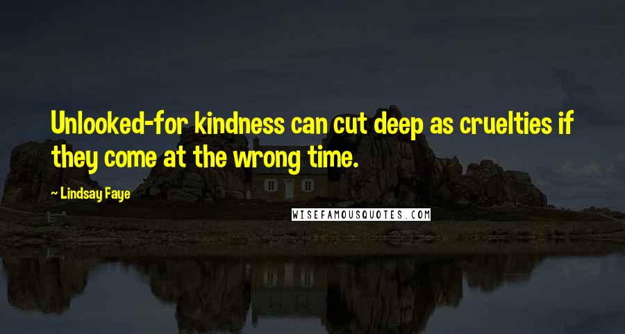 Lindsay Faye Quotes: Unlooked-for kindness can cut deep as cruelties if they come at the wrong time.