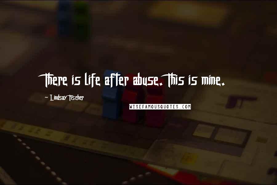 Lindsay Fischer Quotes: There is life after abuse. This is mine.