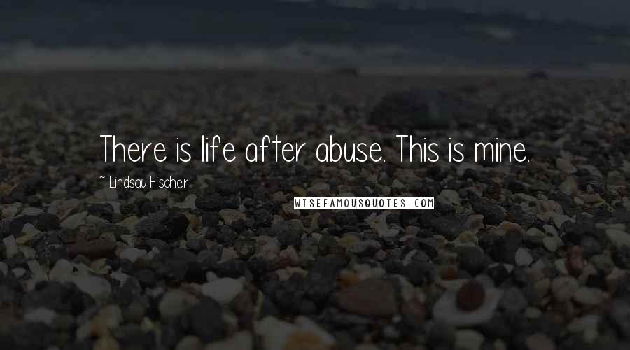 Lindsay Fischer Quotes: There is life after abuse. This is mine.