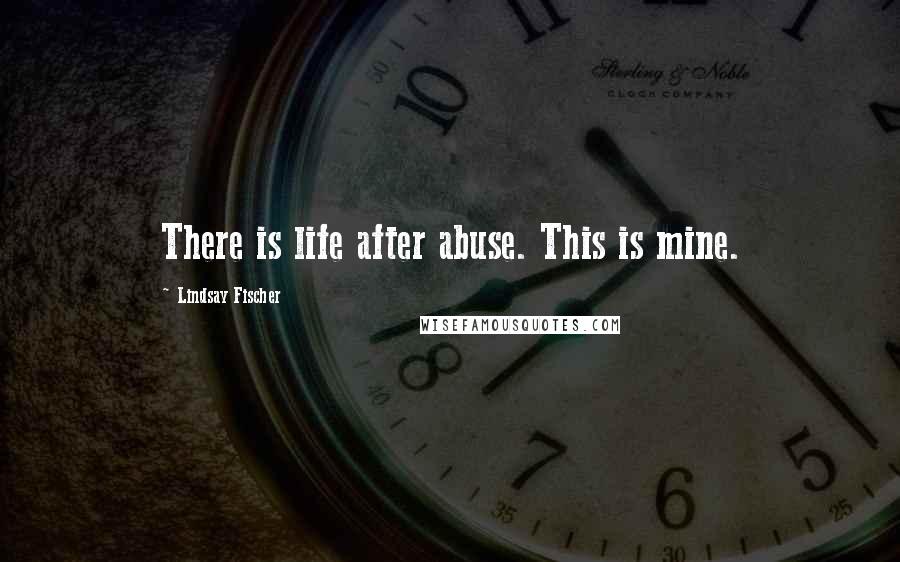 Lindsay Fischer Quotes: There is life after abuse. This is mine.