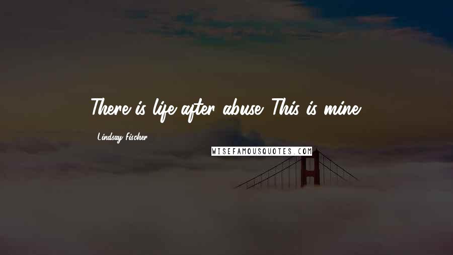 Lindsay Fischer Quotes: There is life after abuse. This is mine.