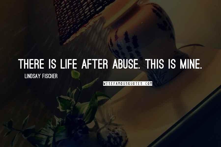 Lindsay Fischer Quotes: There is life after abuse. This is mine.