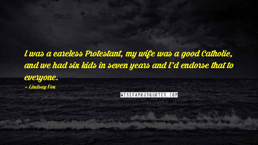 Lindsay Fox Quotes: I was a careless Protestant, my wife was a good Catholic, and we had six kids in seven years and I'd endorse that to everyone.