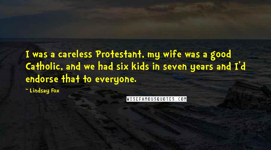 Lindsay Fox Quotes: I was a careless Protestant, my wife was a good Catholic, and we had six kids in seven years and I'd endorse that to everyone.