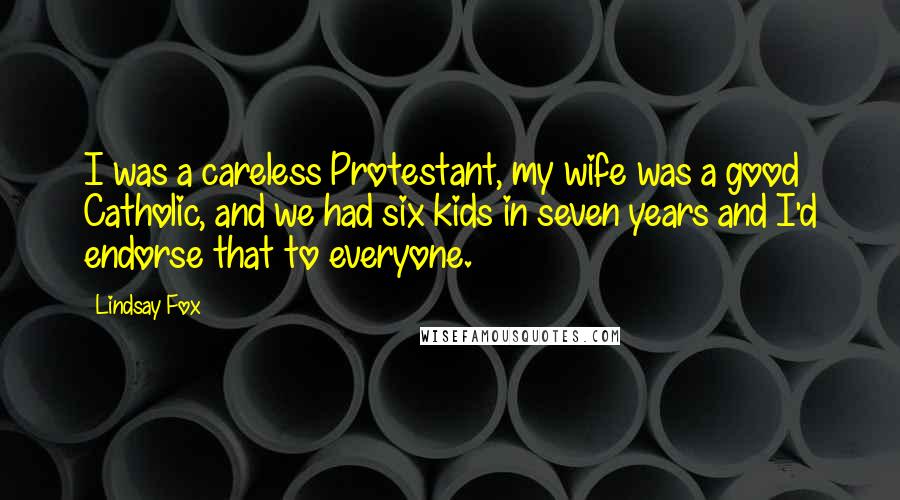 Lindsay Fox Quotes: I was a careless Protestant, my wife was a good Catholic, and we had six kids in seven years and I'd endorse that to everyone.