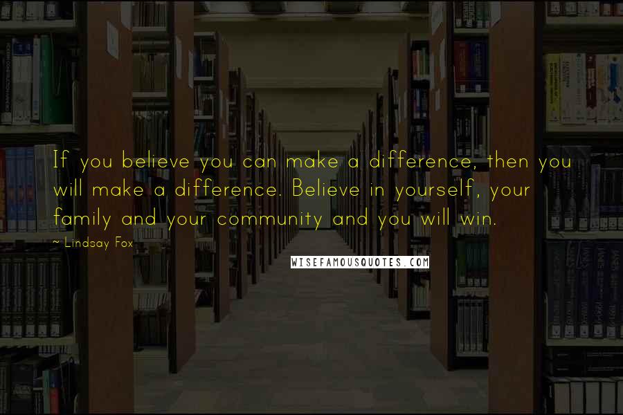 Lindsay Fox Quotes: If you believe you can make a difference, then you will make a difference. Believe in yourself, your family and your community and you will win.