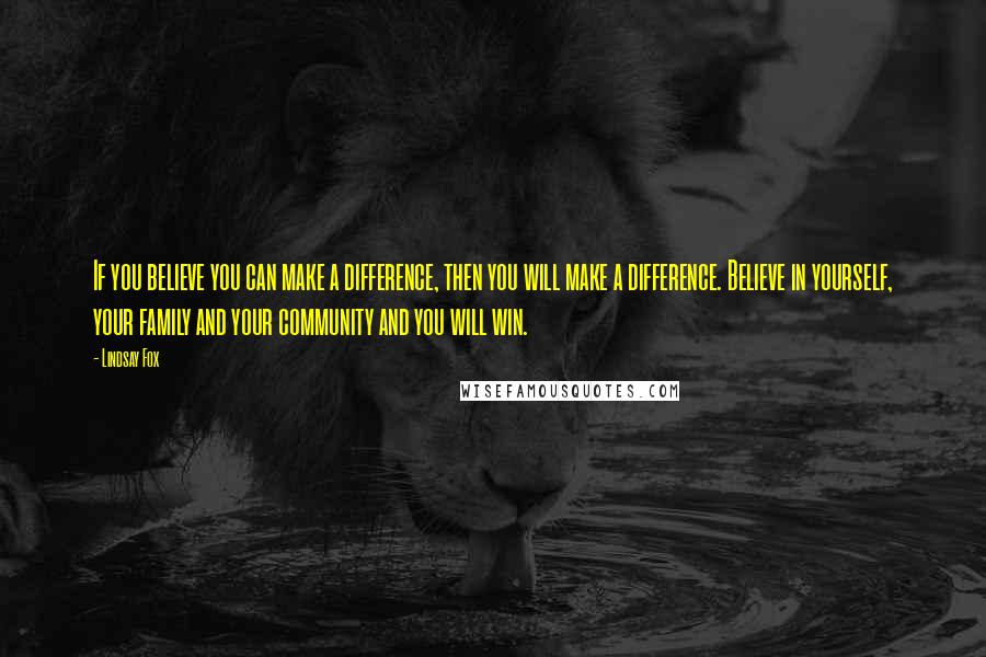 Lindsay Fox Quotes: If you believe you can make a difference, then you will make a difference. Believe in yourself, your family and your community and you will win.