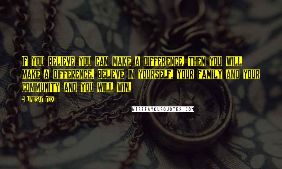 Lindsay Fox Quotes: If you believe you can make a difference, then you will make a difference. Believe in yourself, your family and your community and you will win.