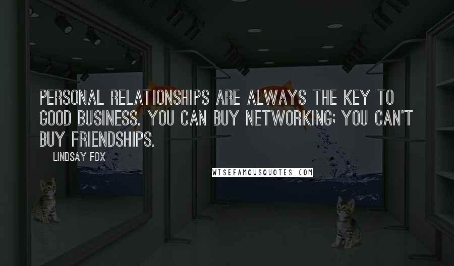 Lindsay Fox Quotes: Personal relationships are always the key to good business. You can buy networking; you can't buy friendships.