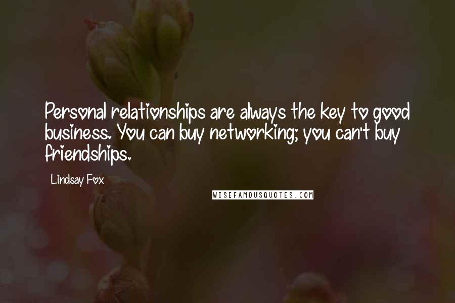 Lindsay Fox Quotes: Personal relationships are always the key to good business. You can buy networking; you can't buy friendships.