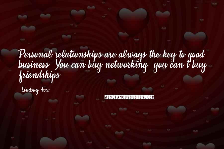Lindsay Fox Quotes: Personal relationships are always the key to good business. You can buy networking; you can't buy friendships.
