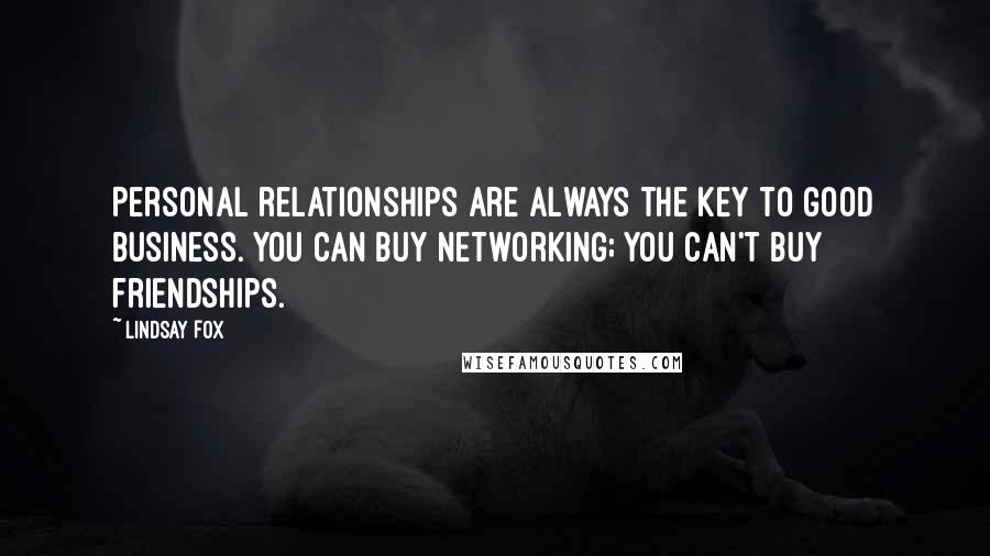 Lindsay Fox Quotes: Personal relationships are always the key to good business. You can buy networking; you can't buy friendships.