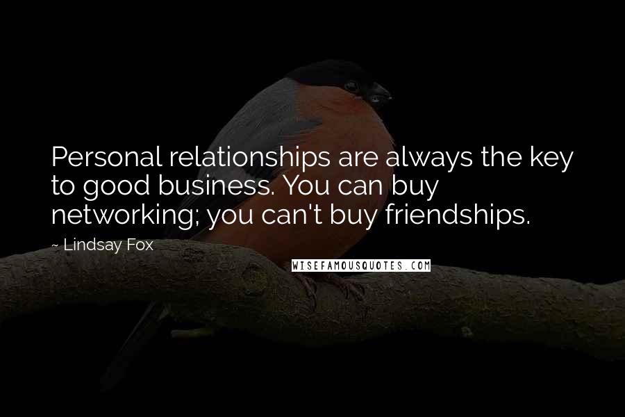 Lindsay Fox Quotes: Personal relationships are always the key to good business. You can buy networking; you can't buy friendships.