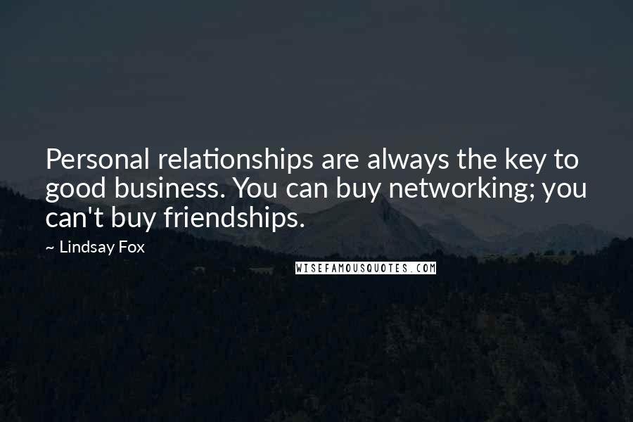 Lindsay Fox Quotes: Personal relationships are always the key to good business. You can buy networking; you can't buy friendships.