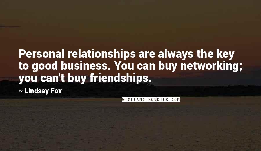 Lindsay Fox Quotes: Personal relationships are always the key to good business. You can buy networking; you can't buy friendships.