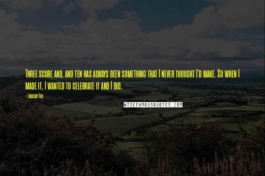 Lindsay Fox Quotes: Three score and, and ten has always been something that I never thought I'd make. So when I made it, I wanted to celebrate it and I did.