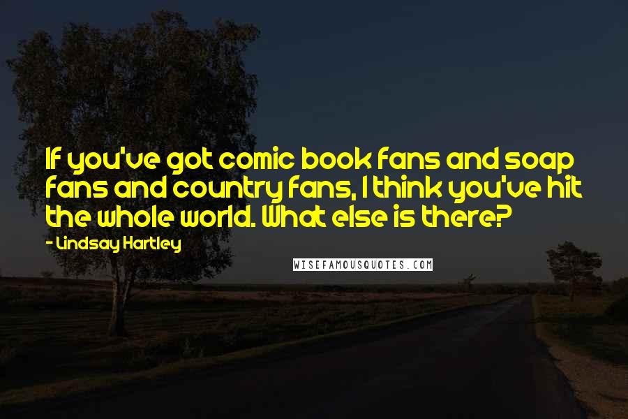 Lindsay Hartley Quotes: If you've got comic book fans and soap fans and country fans, I think you've hit the whole world. What else is there?