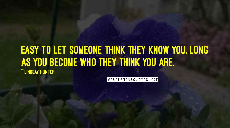 Lindsay Hunter Quotes: Easy to let someone think they know you, long as you become who they think you are.