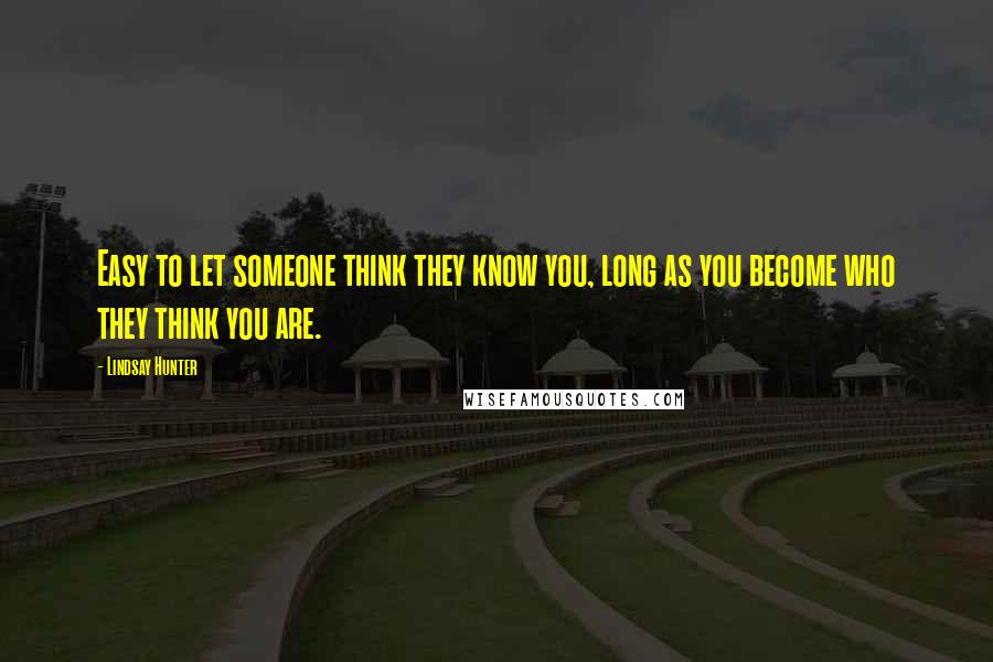 Lindsay Hunter Quotes: Easy to let someone think they know you, long as you become who they think you are.