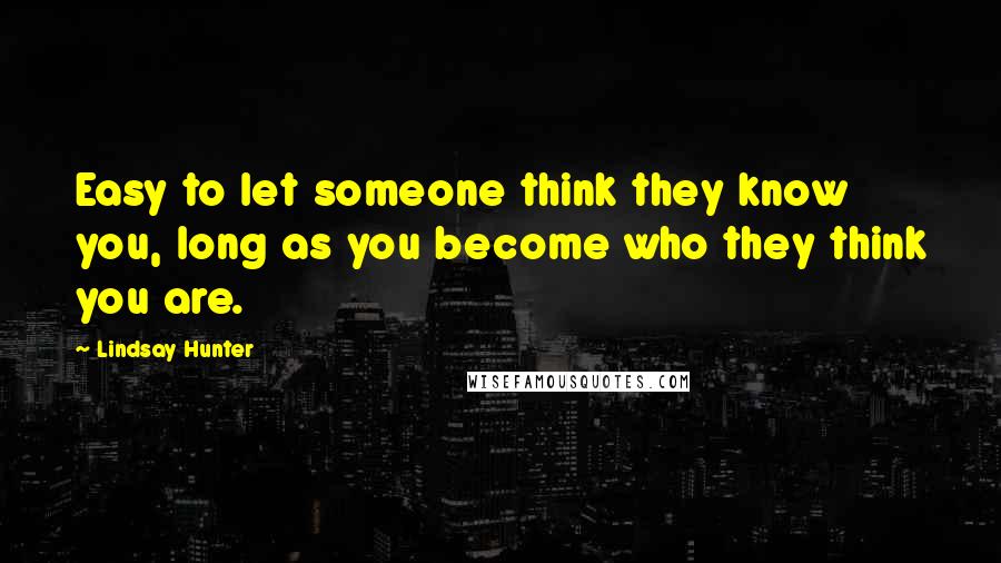 Lindsay Hunter Quotes: Easy to let someone think they know you, long as you become who they think you are.
