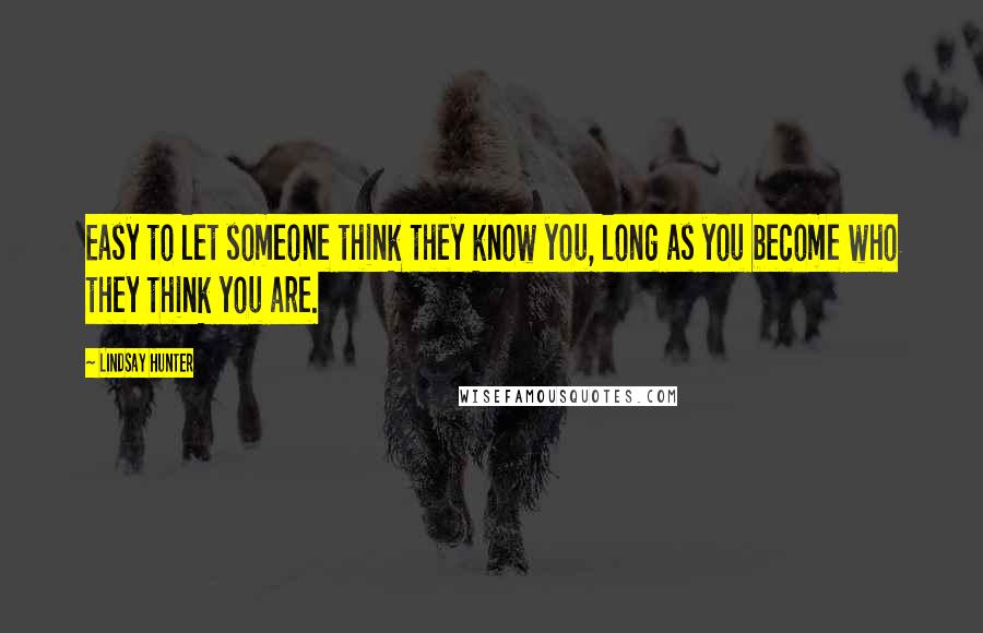 Lindsay Hunter Quotes: Easy to let someone think they know you, long as you become who they think you are.