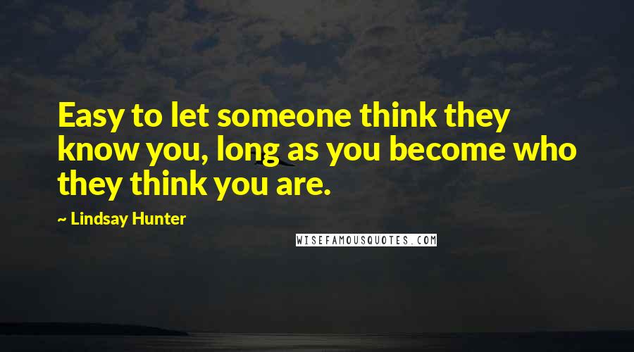 Lindsay Hunter Quotes: Easy to let someone think they know you, long as you become who they think you are.