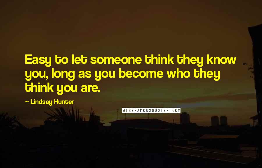 Lindsay Hunter Quotes: Easy to let someone think they know you, long as you become who they think you are.