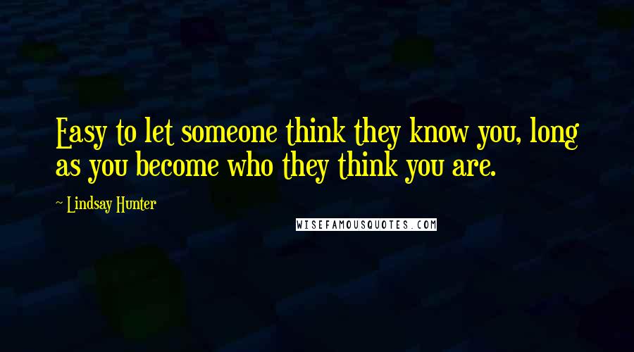 Lindsay Hunter Quotes: Easy to let someone think they know you, long as you become who they think you are.