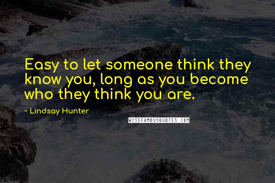 Lindsay Hunter Quotes: Easy to let someone think they know you, long as you become who they think you are.