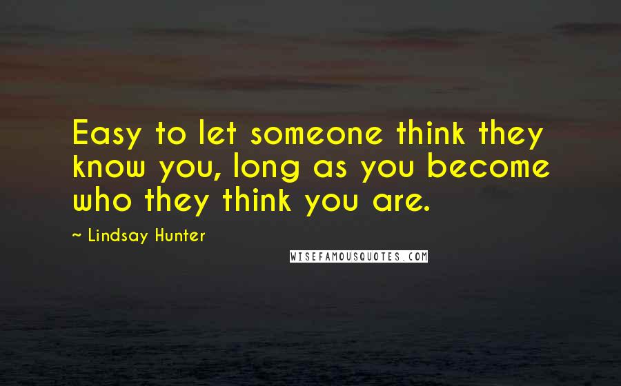 Lindsay Hunter Quotes: Easy to let someone think they know you, long as you become who they think you are.