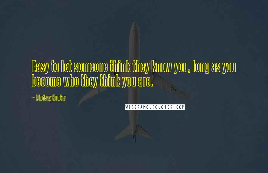 Lindsay Hunter Quotes: Easy to let someone think they know you, long as you become who they think you are.