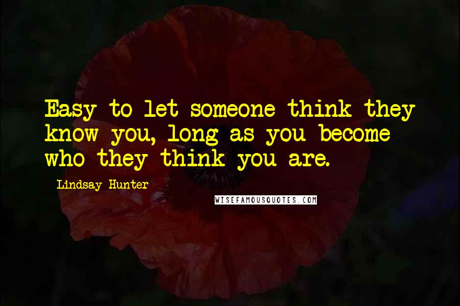 Lindsay Hunter Quotes: Easy to let someone think they know you, long as you become who they think you are.