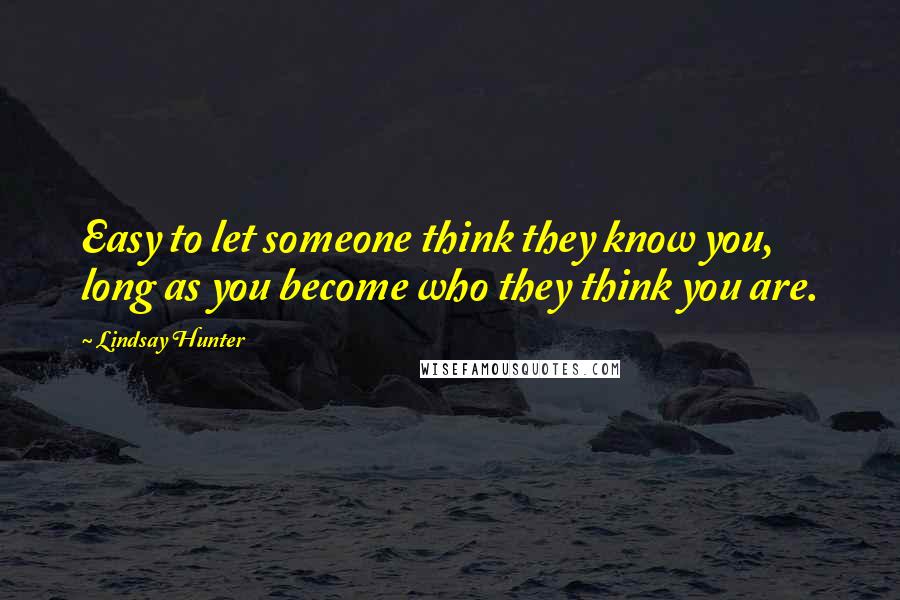 Lindsay Hunter Quotes: Easy to let someone think they know you, long as you become who they think you are.