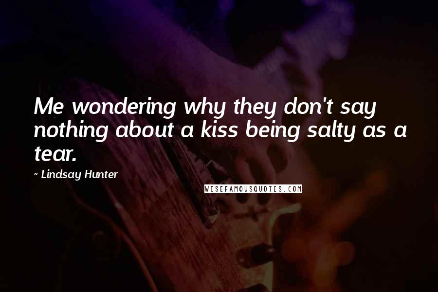 Lindsay Hunter Quotes: Me wondering why they don't say nothing about a kiss being salty as a tear.