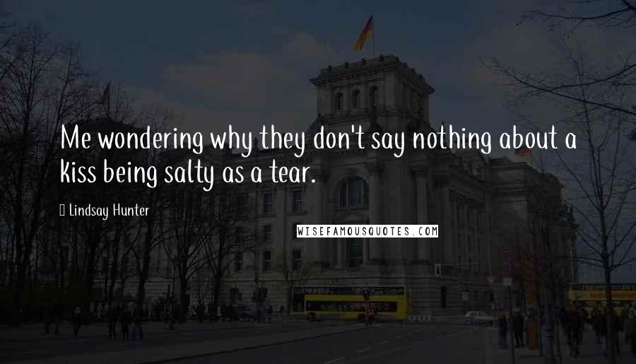 Lindsay Hunter Quotes: Me wondering why they don't say nothing about a kiss being salty as a tear.