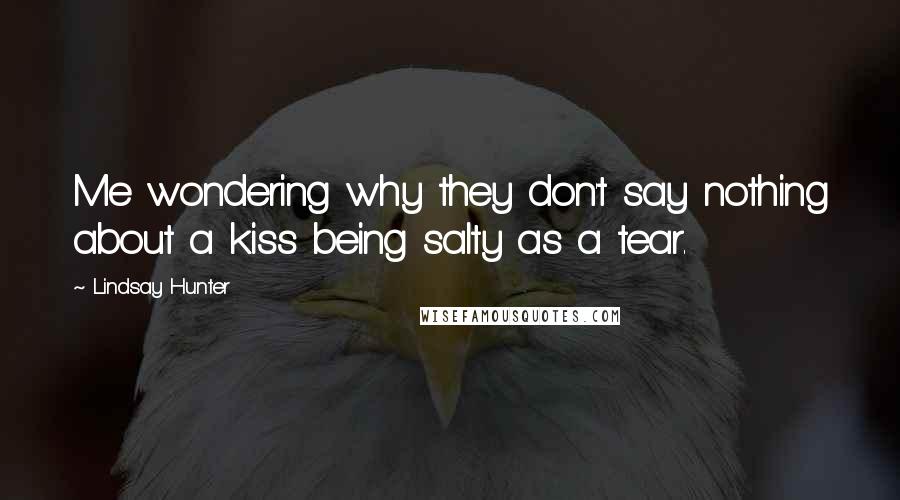 Lindsay Hunter Quotes: Me wondering why they don't say nothing about a kiss being salty as a tear.