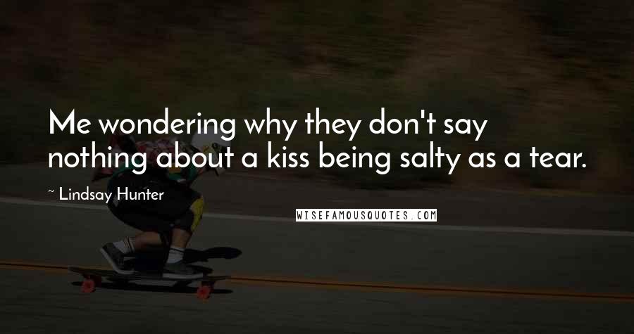 Lindsay Hunter Quotes: Me wondering why they don't say nothing about a kiss being salty as a tear.