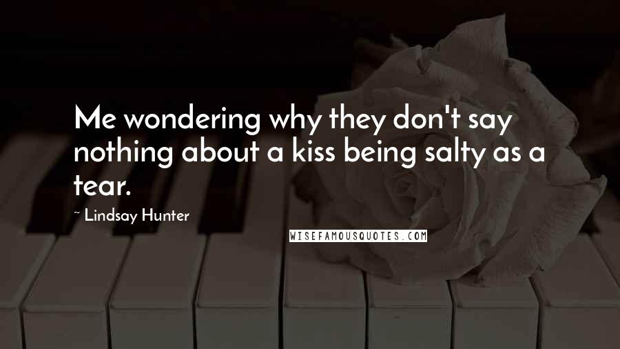 Lindsay Hunter Quotes: Me wondering why they don't say nothing about a kiss being salty as a tear.