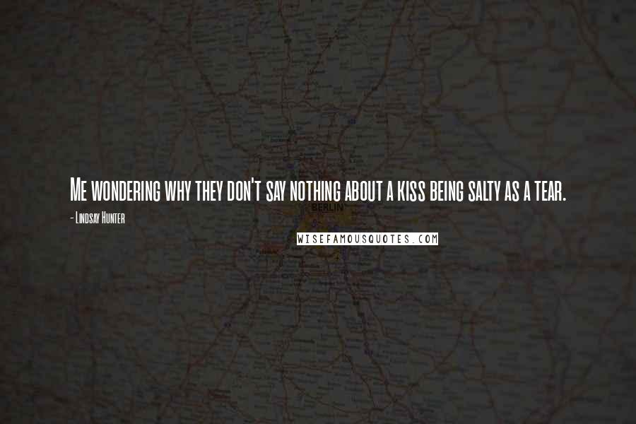 Lindsay Hunter Quotes: Me wondering why they don't say nothing about a kiss being salty as a tear.